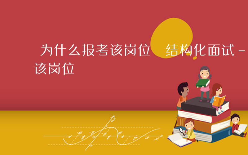 为什么报考该岗位 结构化面试-为什么报考该岗位